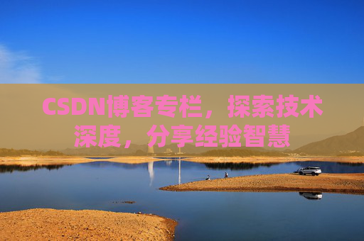 CSDN博客专栏，探索技术深度，分享经验智慧