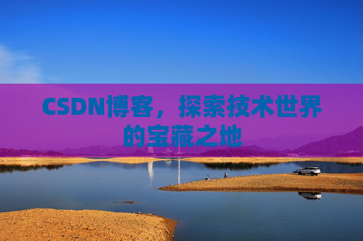CSDN博客，探索技术世界的宝藏之地